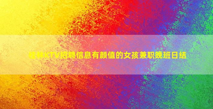 桂林KTV招聘信息有颜值的女孩兼职晚班日结