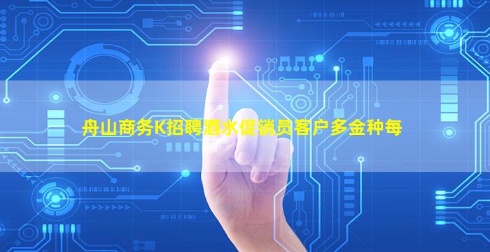 舟山商务K招聘酒水促销员客户多金种每